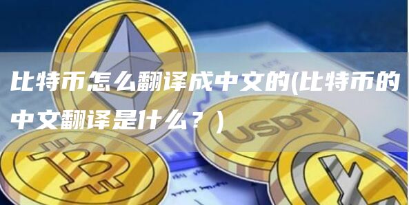 比特币怎么翻译成中文的 - 比特币的中文翻译是什么？